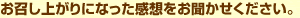 お召し上がりになった感想をお聞かせください。